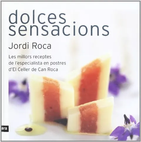 Dolces Sensacions. Les Millors Receptes De L'Especialista En Postres D'El Celler De Can Roca (CATALAN)